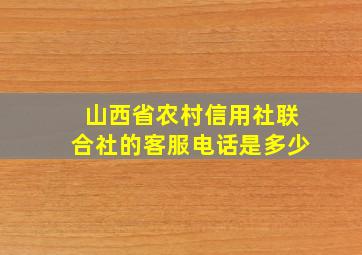 山西省农村信用社联合社的客服电话是多少