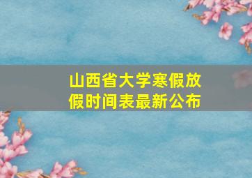 山西省大学寒假放假时间表最新公布