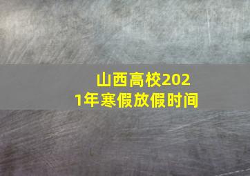 山西高校2021年寒假放假时间