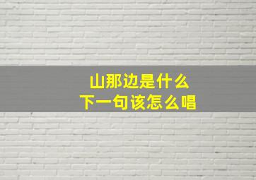 山那边是什么下一句该怎么唱