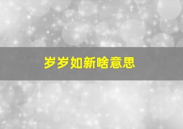 岁岁如新啥意思