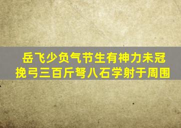 岳飞少负气节生有神力未冠挽弓三百斤弩八石学射于周围