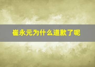 崔永元为什么道歉了呢