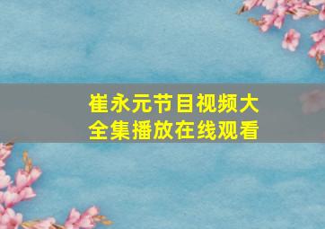 崔永元节目视频大全集播放在线观看