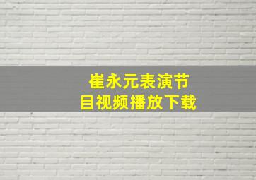 崔永元表演节目视频播放下载