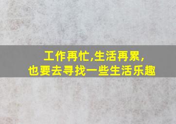 工作再忙,生活再累,也要去寻找一些生活乐趣