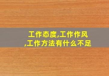 工作态度,工作作风,工作方法有什么不足