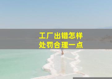 工厂出错怎样处罚合理一点