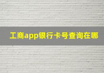 工商app银行卡号查询在哪