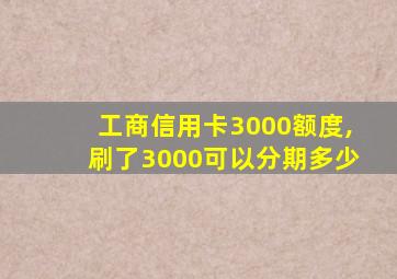 工商信用卡3000额度,刷了3000可以分期多少