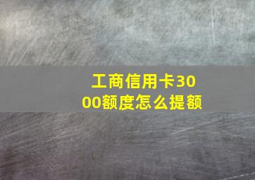 工商信用卡3000额度怎么提额