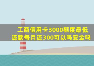 工商信用卡3000额度最低还款每月还300可以吗安全吗