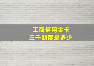 工商信用金卡三千额度是多少