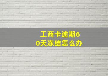 工商卡逾期60天冻结怎么办