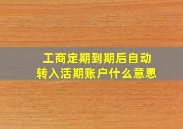 工商定期到期后自动转入活期账户什么意思