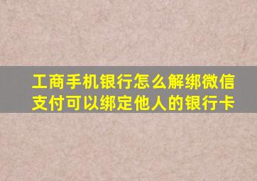 工商手机银行怎么解绑微信支付可以绑定他人的银行卡