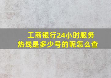 工商银行24小时服务热线是多少号的呢怎么查