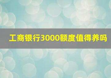 工商银行3000额度值得养吗