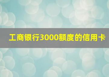 工商银行3000额度的信用卡