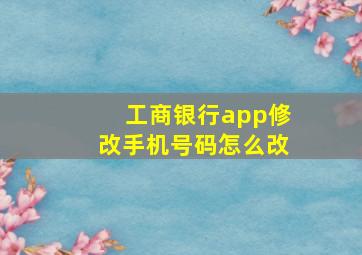 工商银行app修改手机号码怎么改