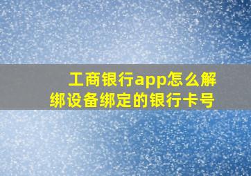 工商银行app怎么解绑设备绑定的银行卡号