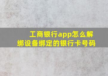 工商银行app怎么解绑设备绑定的银行卡号码