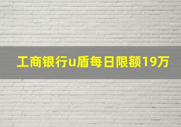 工商银行u盾每日限额19万