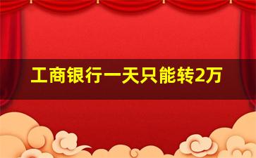 工商银行一天只能转2万