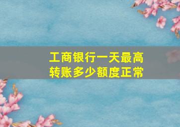 工商银行一天最高转账多少额度正常