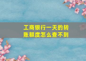 工商银行一天的转账额度怎么查不到