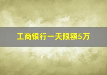 工商银行一天限额5万