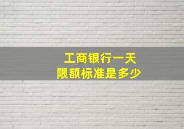 工商银行一天限额标准是多少