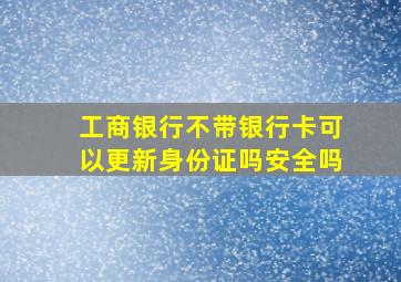 工商银行不带银行卡可以更新身份证吗安全吗