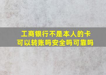 工商银行不是本人的卡可以转账吗安全吗可靠吗