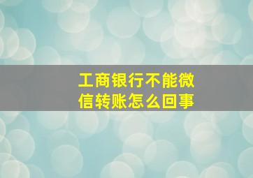 工商银行不能微信转账怎么回事