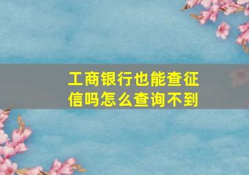 工商银行也能查征信吗怎么查询不到