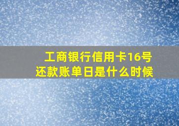 工商银行信用卡16号还款账单日是什么时候