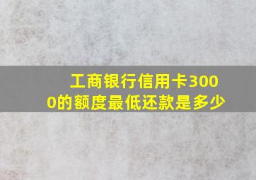 工商银行信用卡3000的额度最低还款是多少