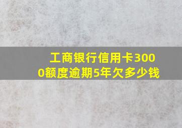 工商银行信用卡3000额度逾期5年欠多少钱