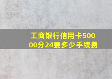 工商银行信用卡50000分24要多少手续费