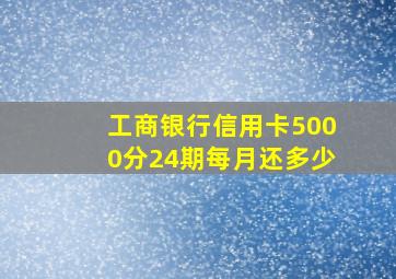 工商银行信用卡5000分24期每月还多少