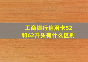 工商银行信用卡52和62开头有什么区别