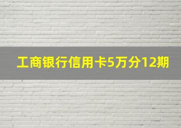 工商银行信用卡5万分12期