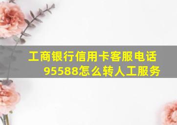 工商银行信用卡客服电话95588怎么转人工服务