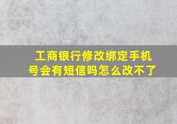 工商银行修改绑定手机号会有短信吗怎么改不了