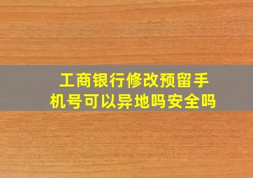 工商银行修改预留手机号可以异地吗安全吗