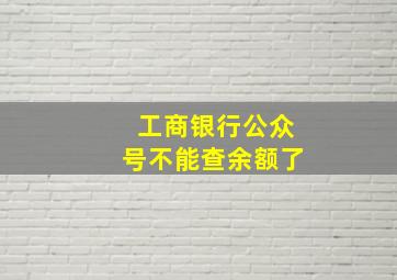 工商银行公众号不能查余额了