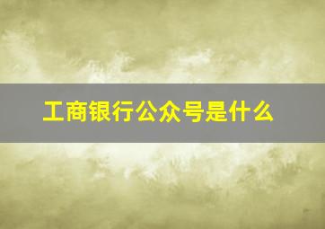 工商银行公众号是什么