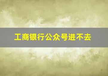 工商银行公众号进不去