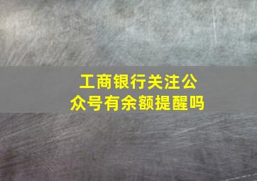 工商银行关注公众号有余额提醒吗